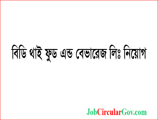 বিডি থাই ফুড এন্ড বেভারেজ লিঃ নিয়োগ বিজ্ঞপ্তি ২০২২